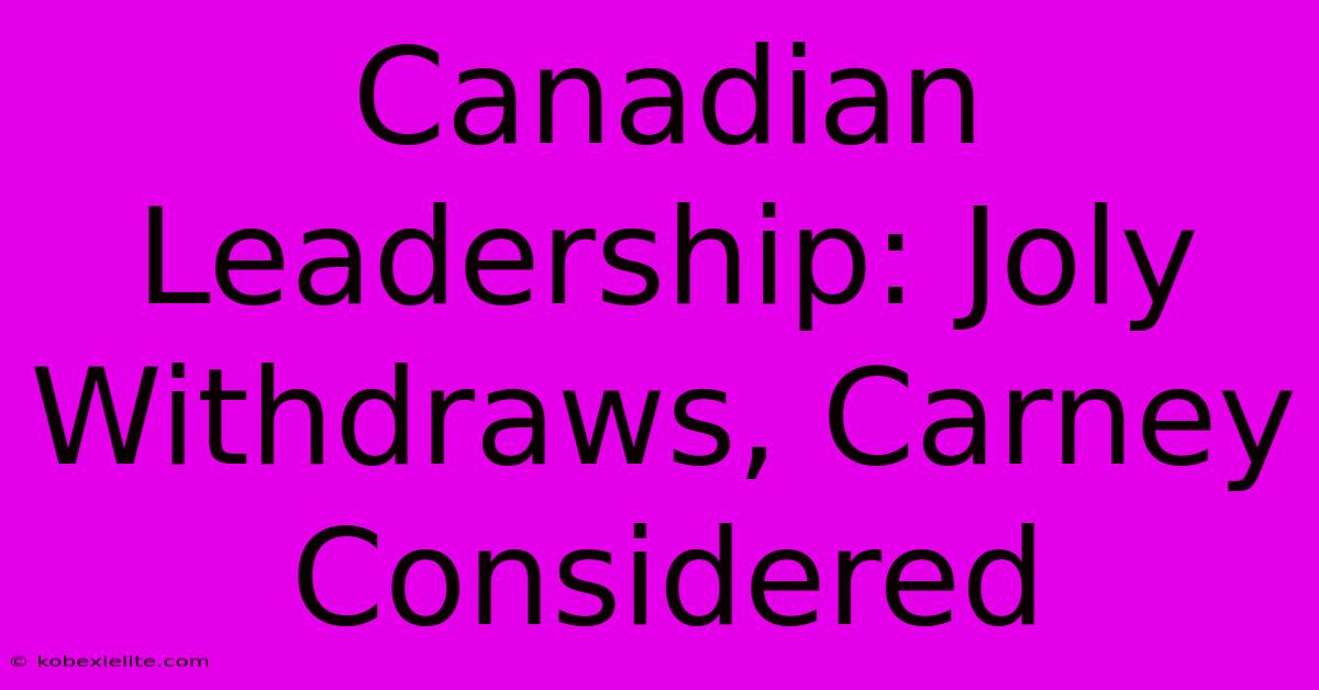 Canadian Leadership: Joly Withdraws, Carney Considered