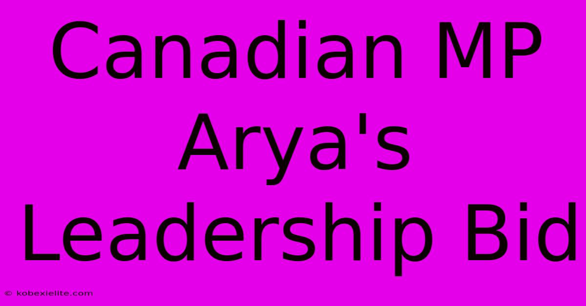 Canadian MP Arya's Leadership Bid