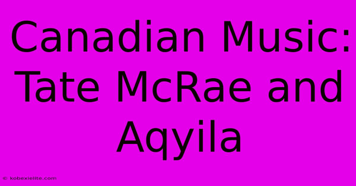 Canadian Music: Tate McRae And Aqyila