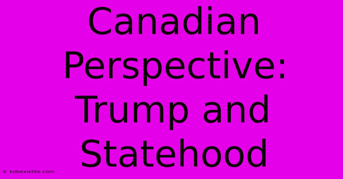 Canadian Perspective: Trump And Statehood