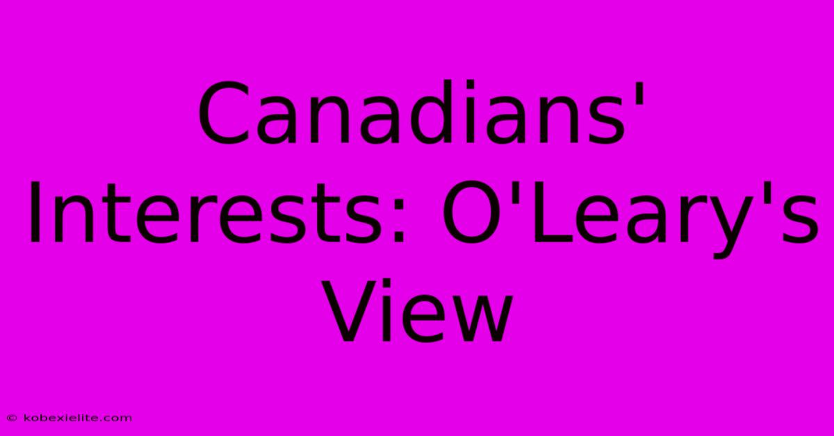 Canadians' Interests: O'Leary's View