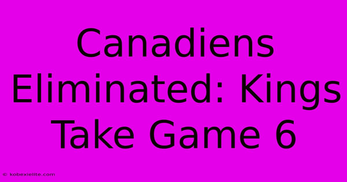 Canadiens Eliminated: Kings Take Game 6