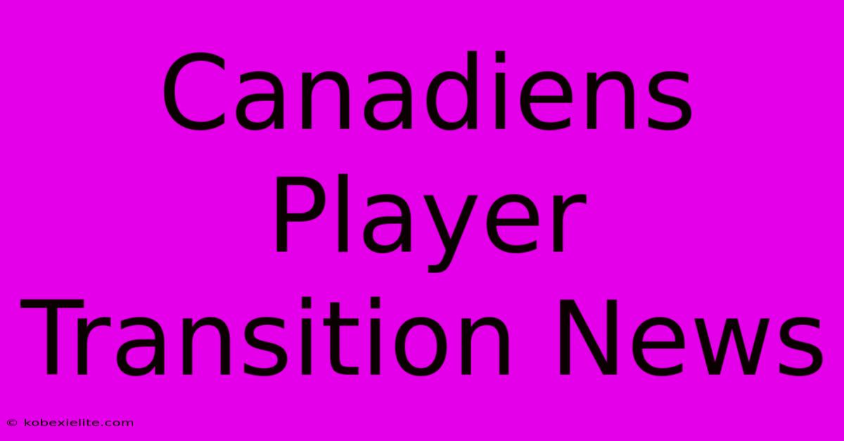 Canadiens Player Transition News