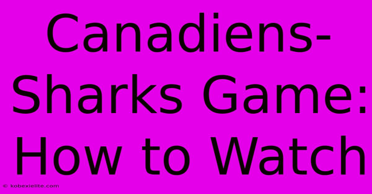 Canadiens-Sharks Game: How To Watch