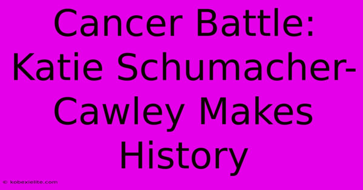 Cancer Battle: Katie Schumacher-Cawley Makes History