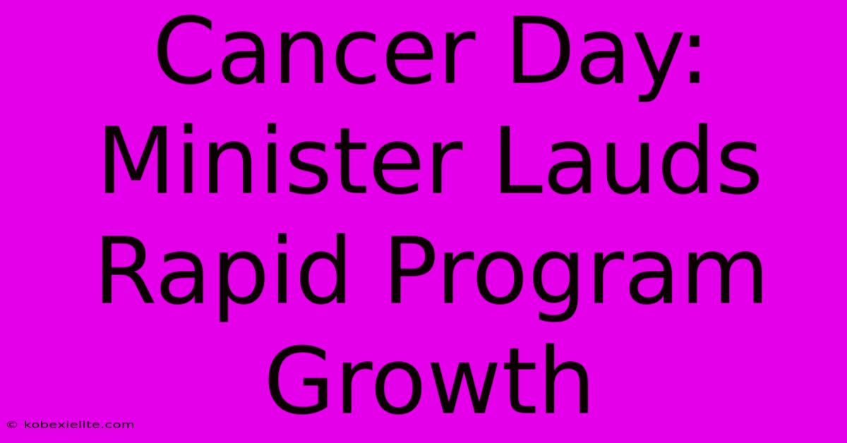 Cancer Day: Minister Lauds Rapid Program Growth