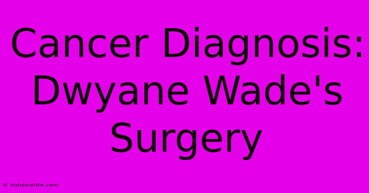 Cancer Diagnosis: Dwyane Wade's Surgery