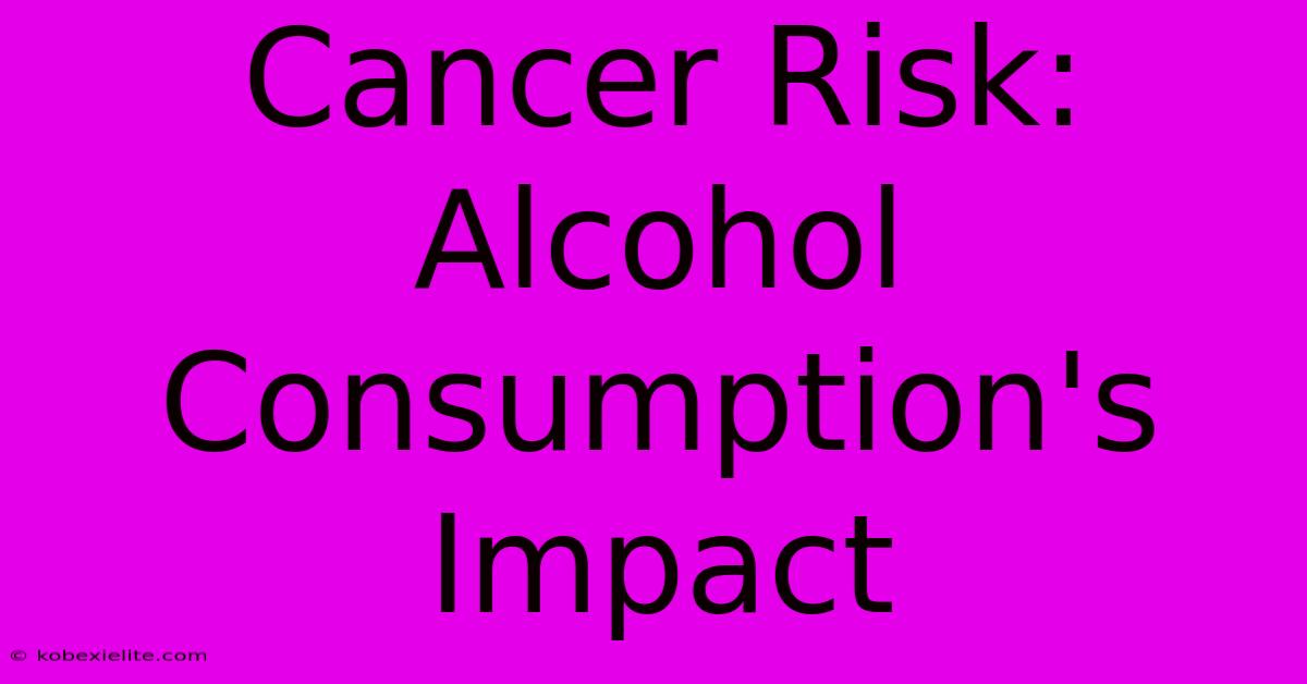 Cancer Risk: Alcohol Consumption's Impact