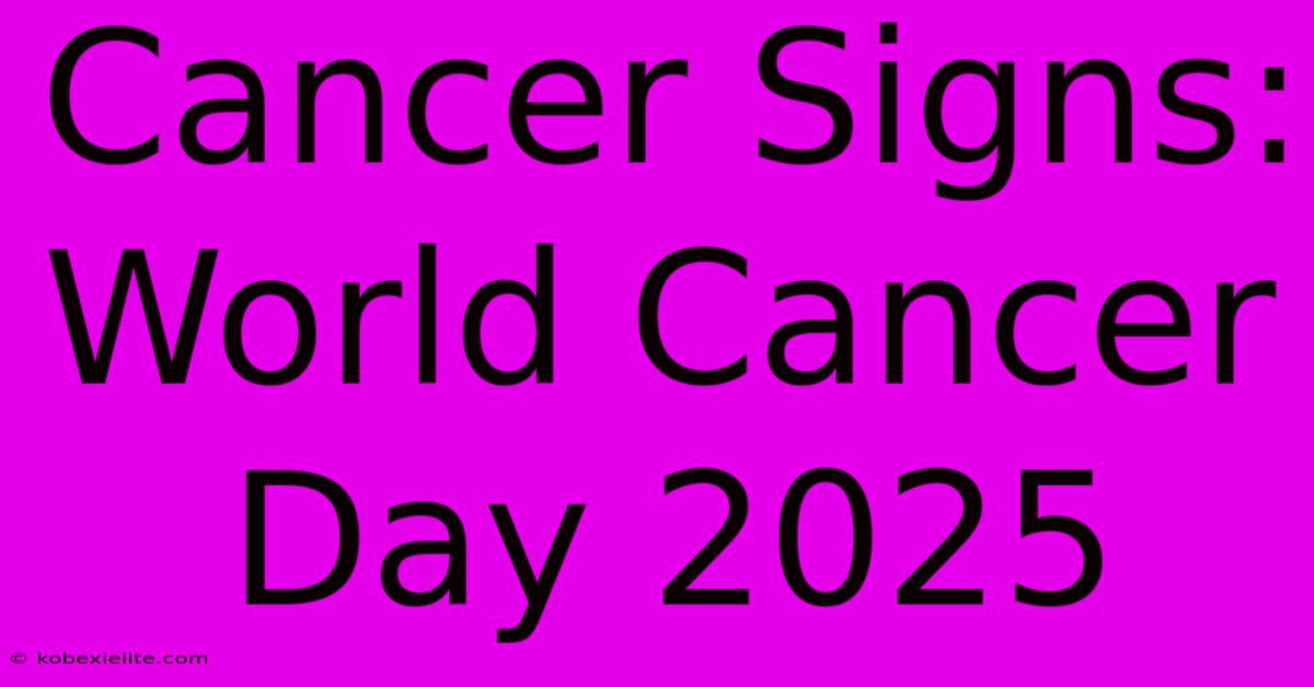 Cancer Signs: World Cancer Day 2025