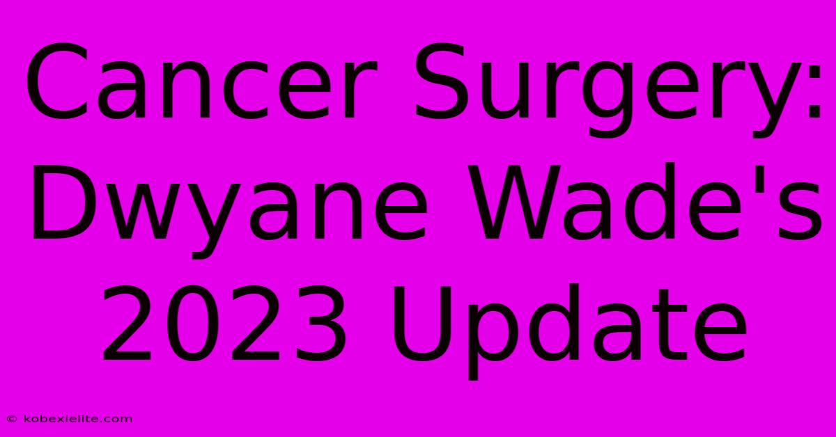 Cancer Surgery: Dwyane Wade's 2023 Update