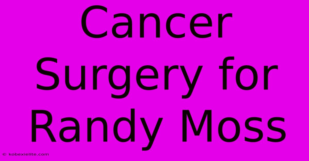 Cancer Surgery For Randy Moss Cancer Surgery For Randy Moss