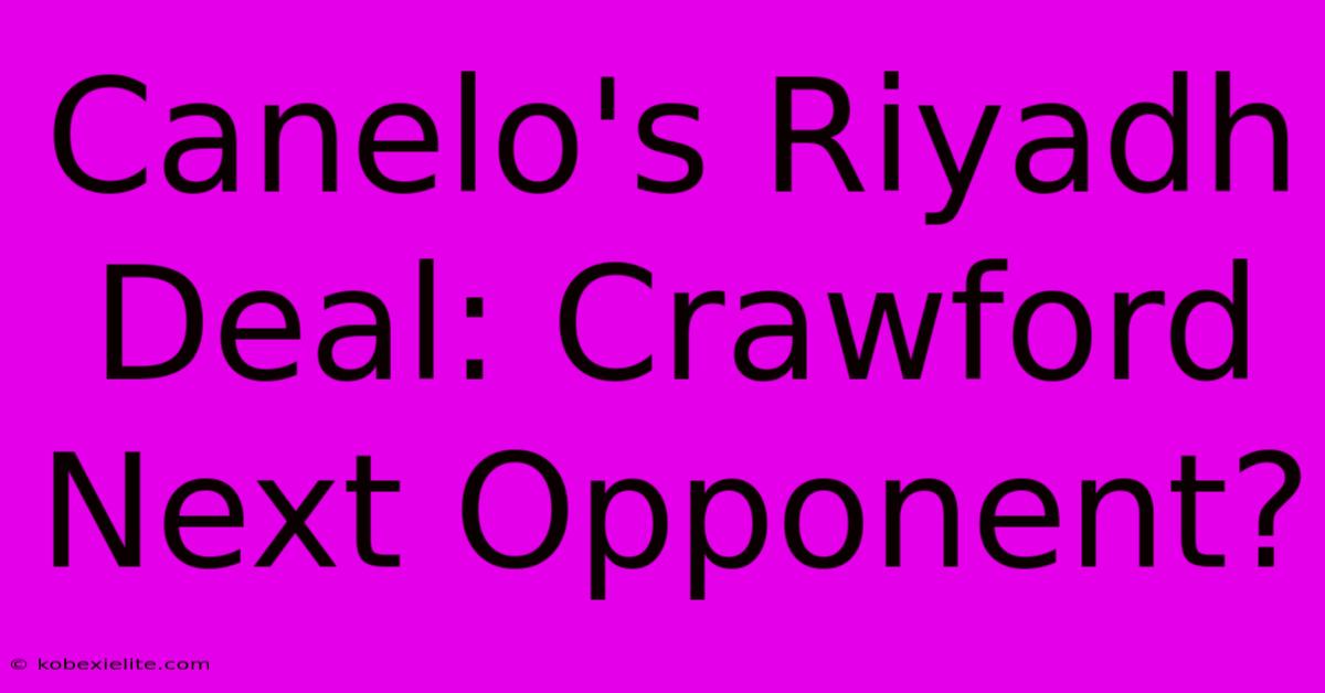 Canelo's Riyadh Deal: Crawford Next Opponent?