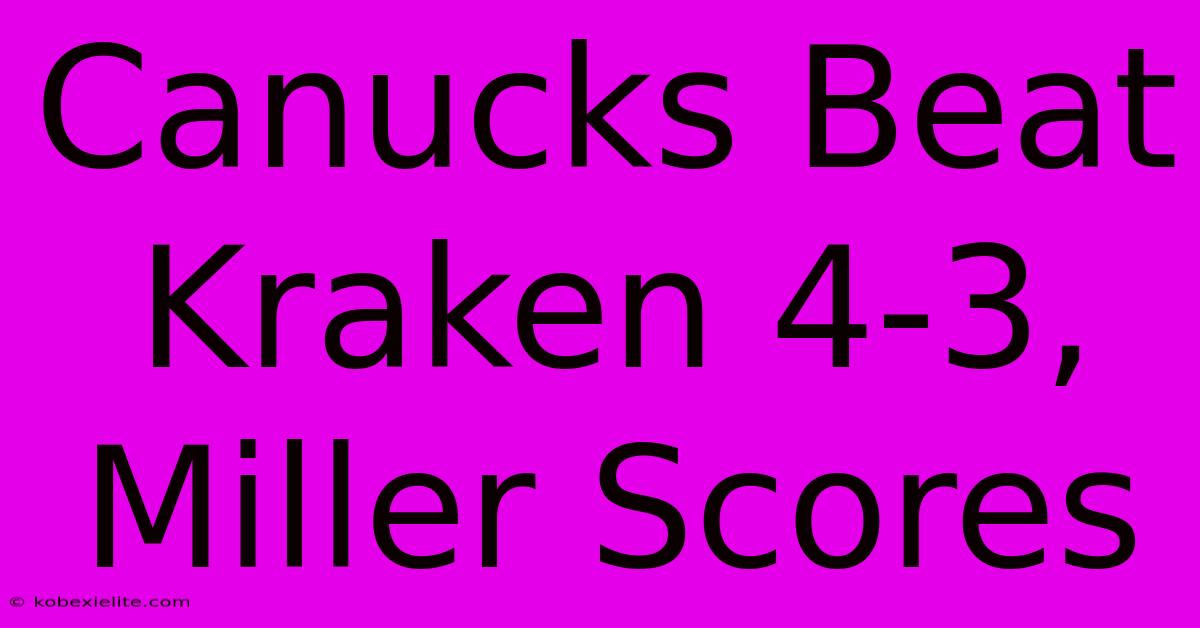 Canucks Beat Kraken 4-3, Miller Scores