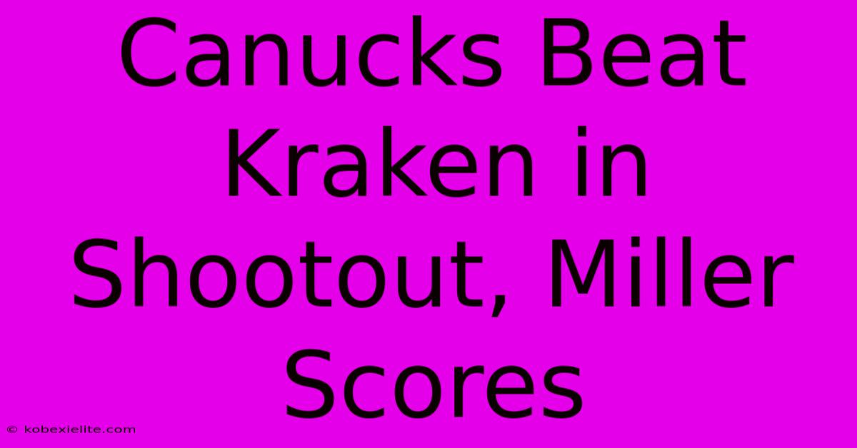 Canucks Beat Kraken In Shootout, Miller Scores