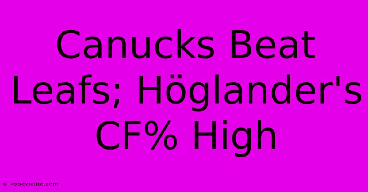 Canucks Beat Leafs; Höglander's CF% High