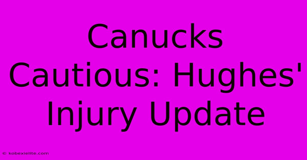 Canucks Cautious: Hughes' Injury Update