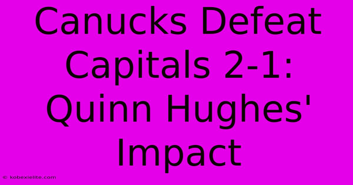 Canucks Defeat Capitals 2-1: Quinn Hughes' Impact