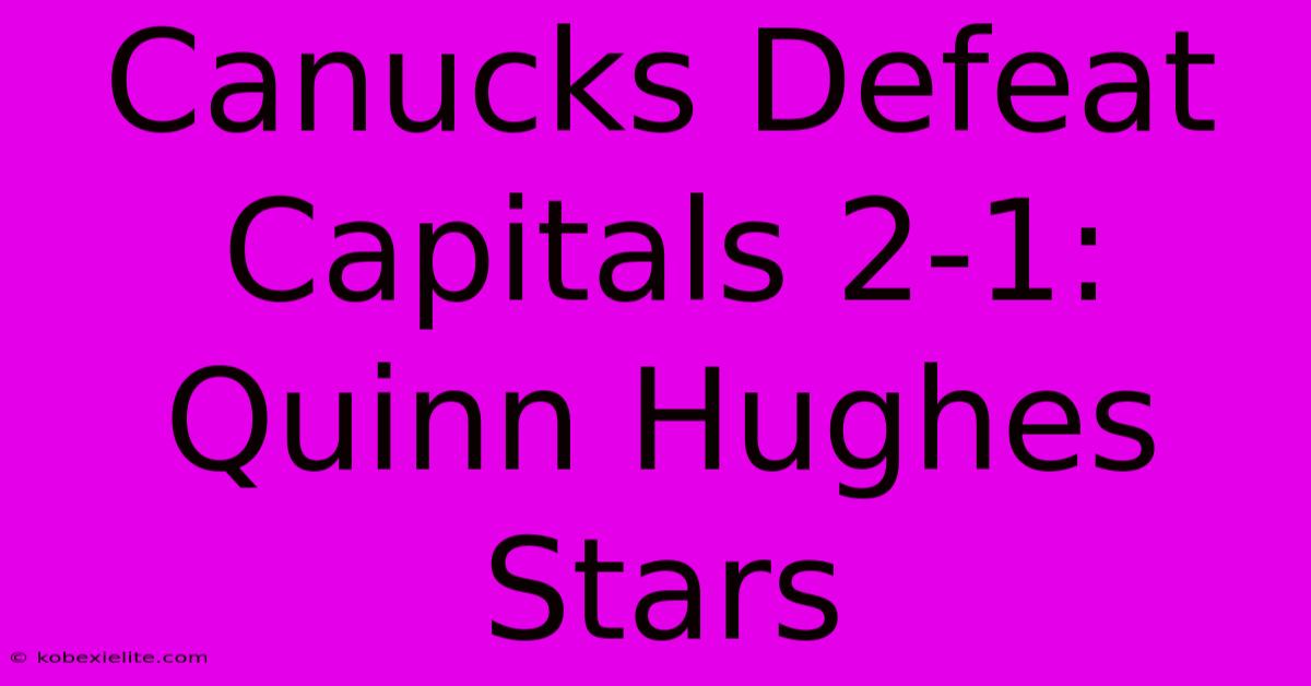 Canucks Defeat Capitals 2-1: Quinn Hughes Stars