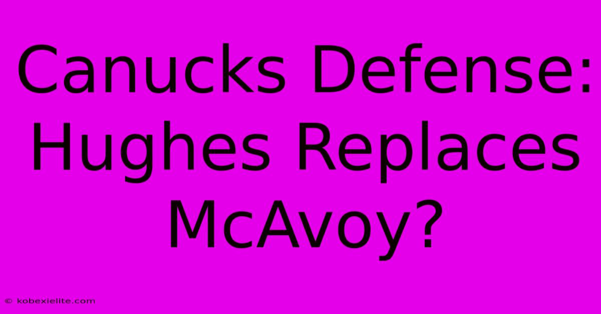 Canucks Defense: Hughes Replaces McAvoy?