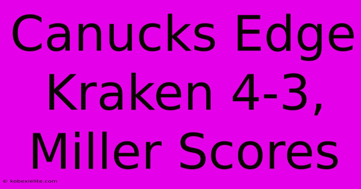 Canucks Edge Kraken 4-3, Miller Scores