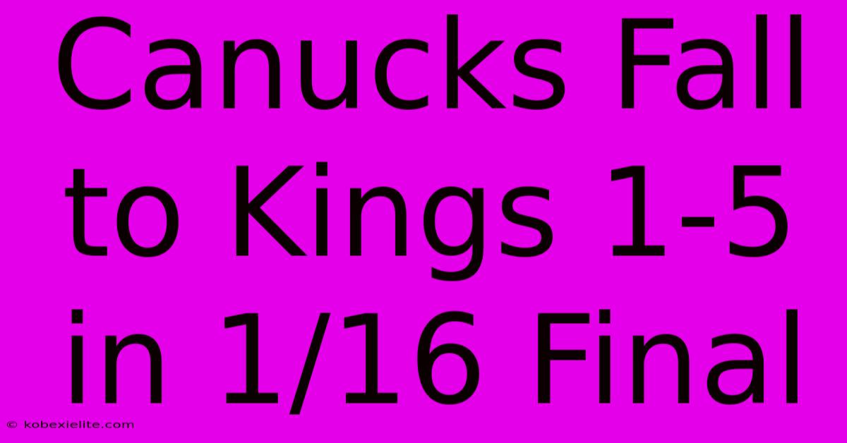 Canucks Fall To Kings 1-5 In 1/16 Final