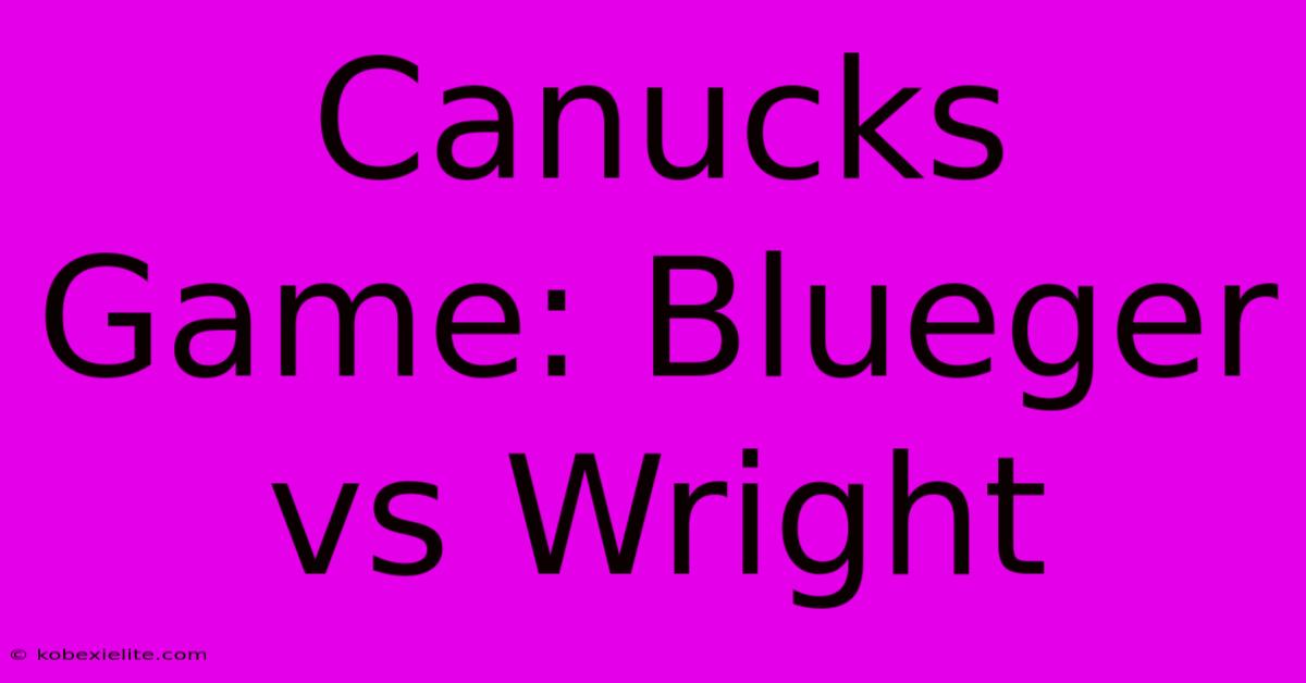 Canucks Game: Blueger Vs Wright