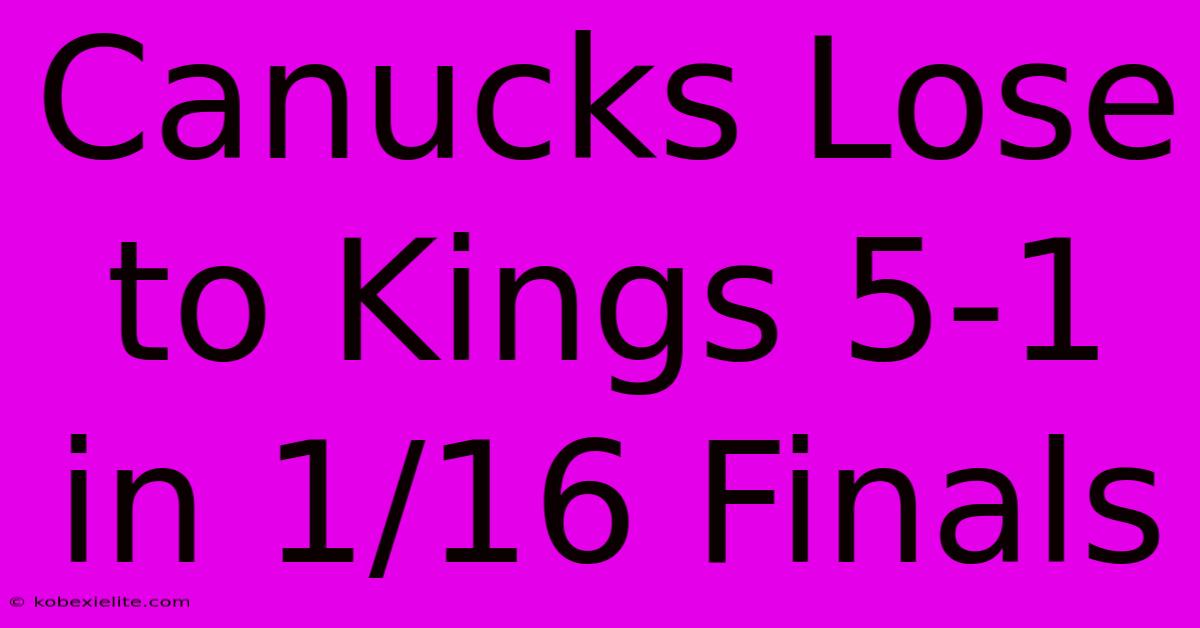 Canucks Lose To Kings 5-1 In 1/16 Finals