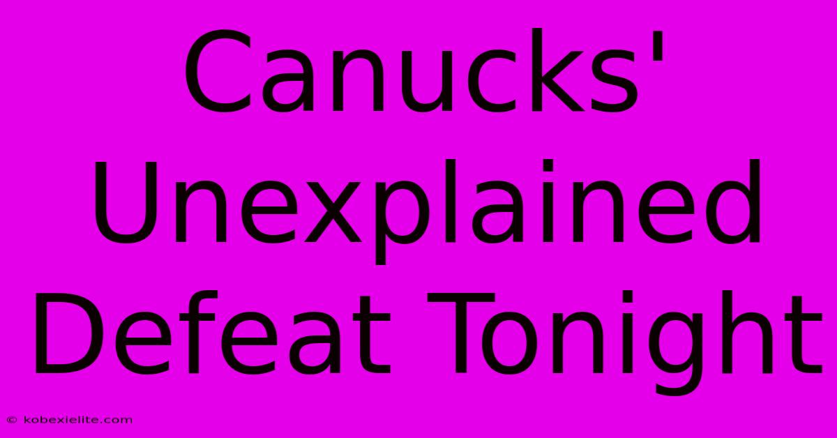 Canucks' Unexplained Defeat Tonight Canucks' Unexplained Defeat Tonight