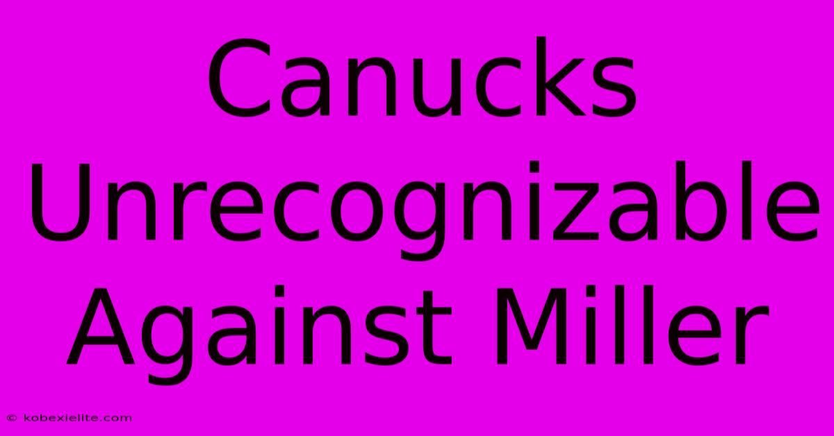 Canucks Unrecognizable Against Miller