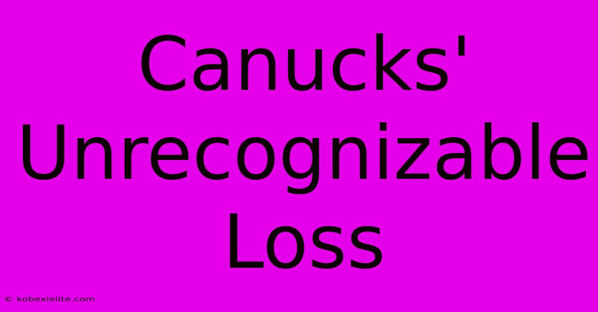 Canucks' Unrecognizable Loss