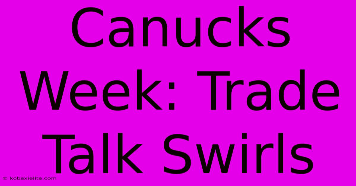 Canucks Week: Trade Talk Swirls