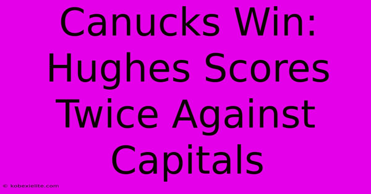 Canucks Win: Hughes Scores Twice Against Capitals