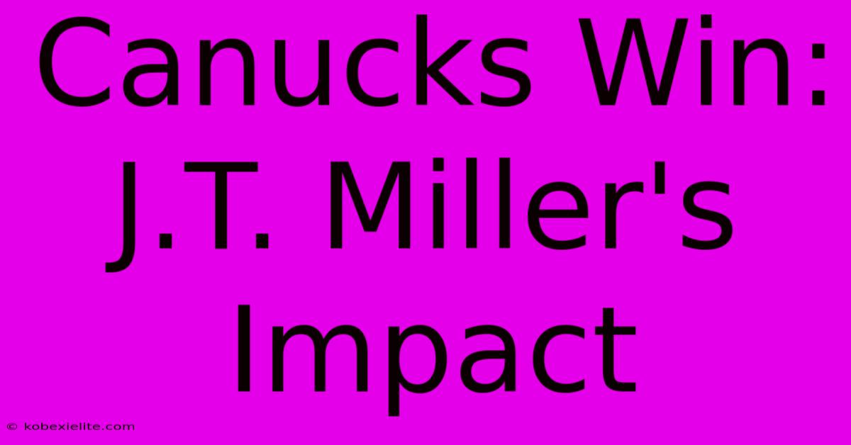 Canucks Win: J.T. Miller's Impact