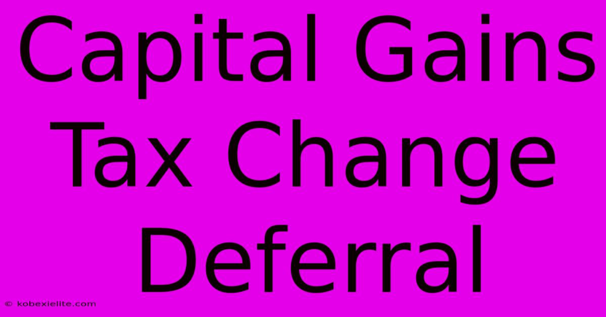 Capital Gains Tax Change Deferral