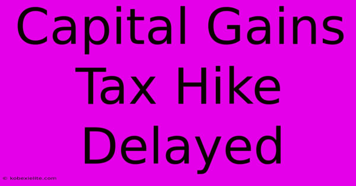 Capital Gains Tax Hike Delayed