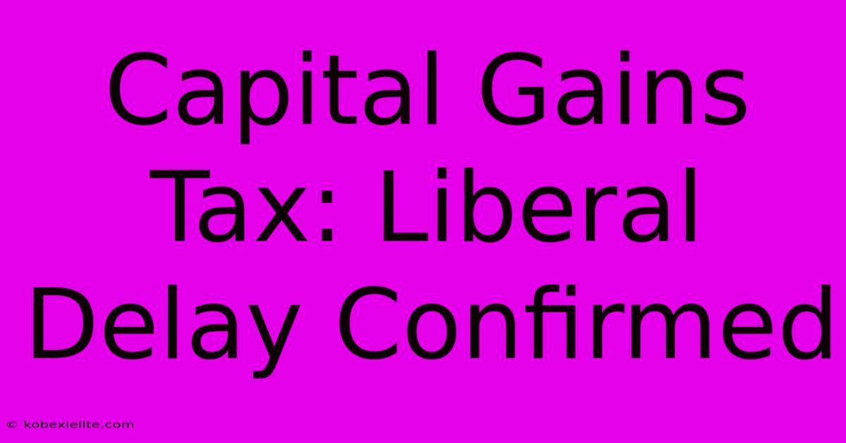 Capital Gains Tax: Liberal Delay Confirmed