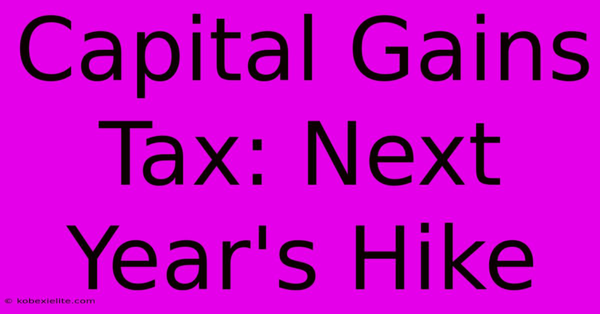 Capital Gains Tax: Next Year's Hike