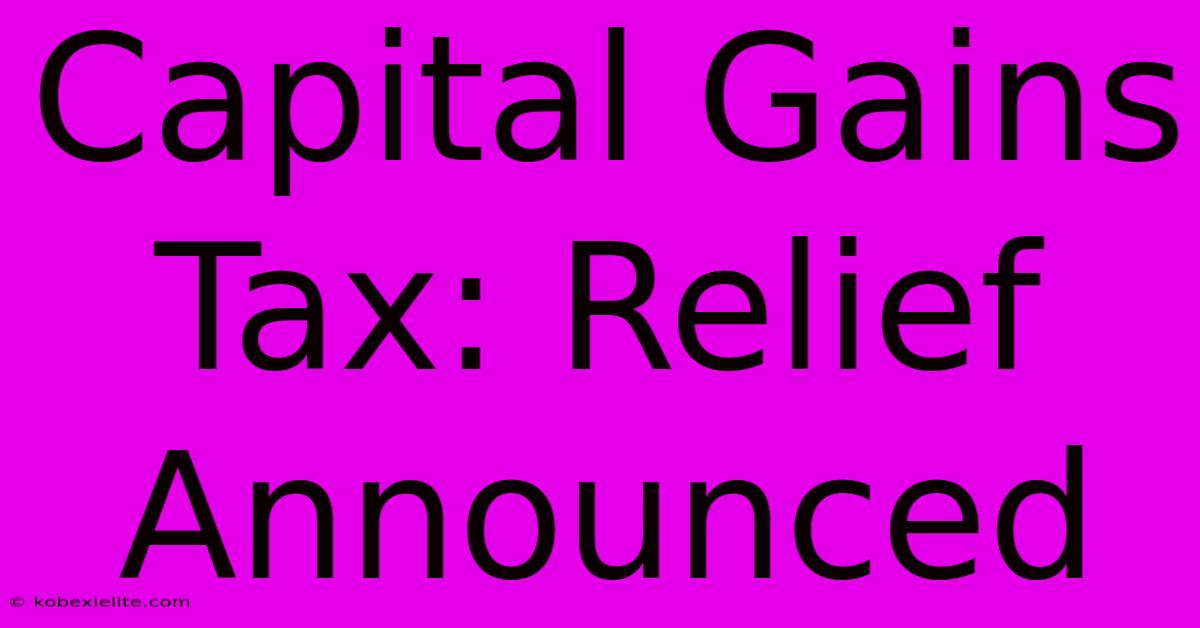 Capital Gains Tax: Relief Announced