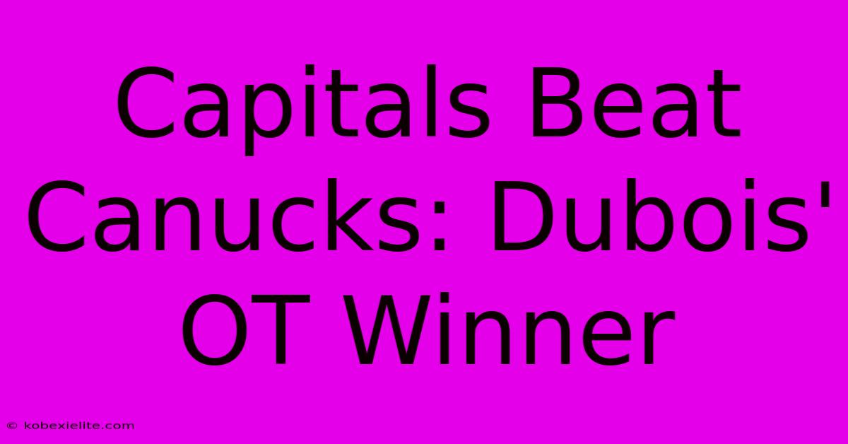 Capitals Beat Canucks: Dubois' OT Winner