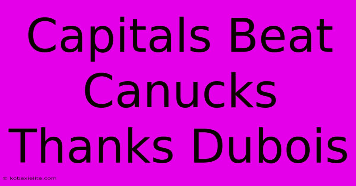 Capitals Beat Canucks Thanks Dubois