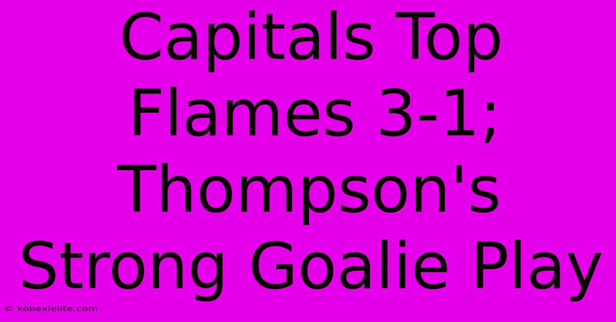 Capitals Top Flames 3-1; Thompson's Strong Goalie Play