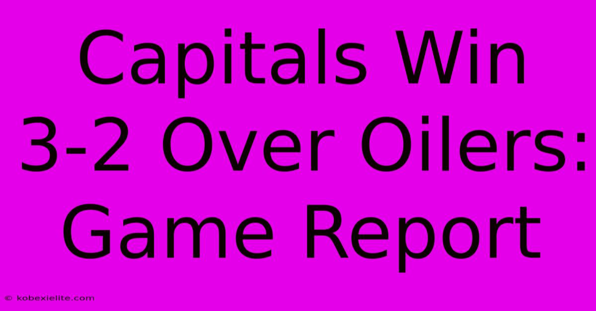 Capitals Win 3-2 Over Oilers: Game Report