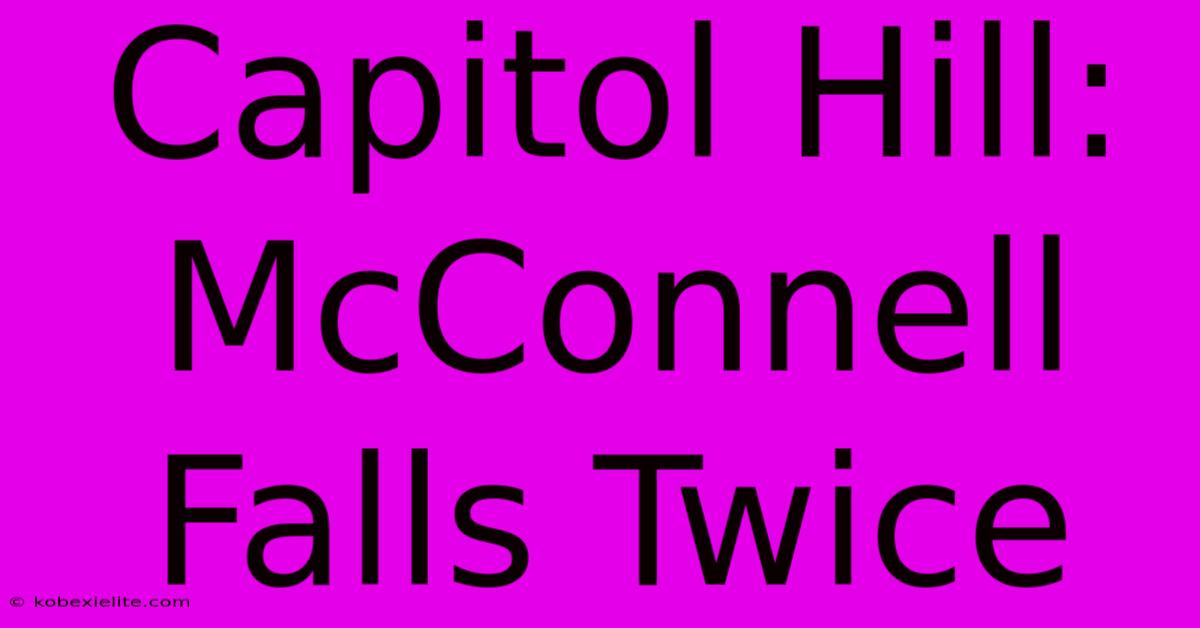 Capitol Hill: McConnell Falls Twice