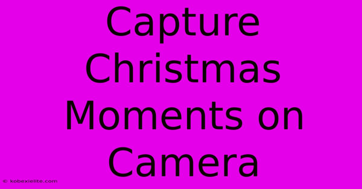 Capture Christmas Moments On Camera