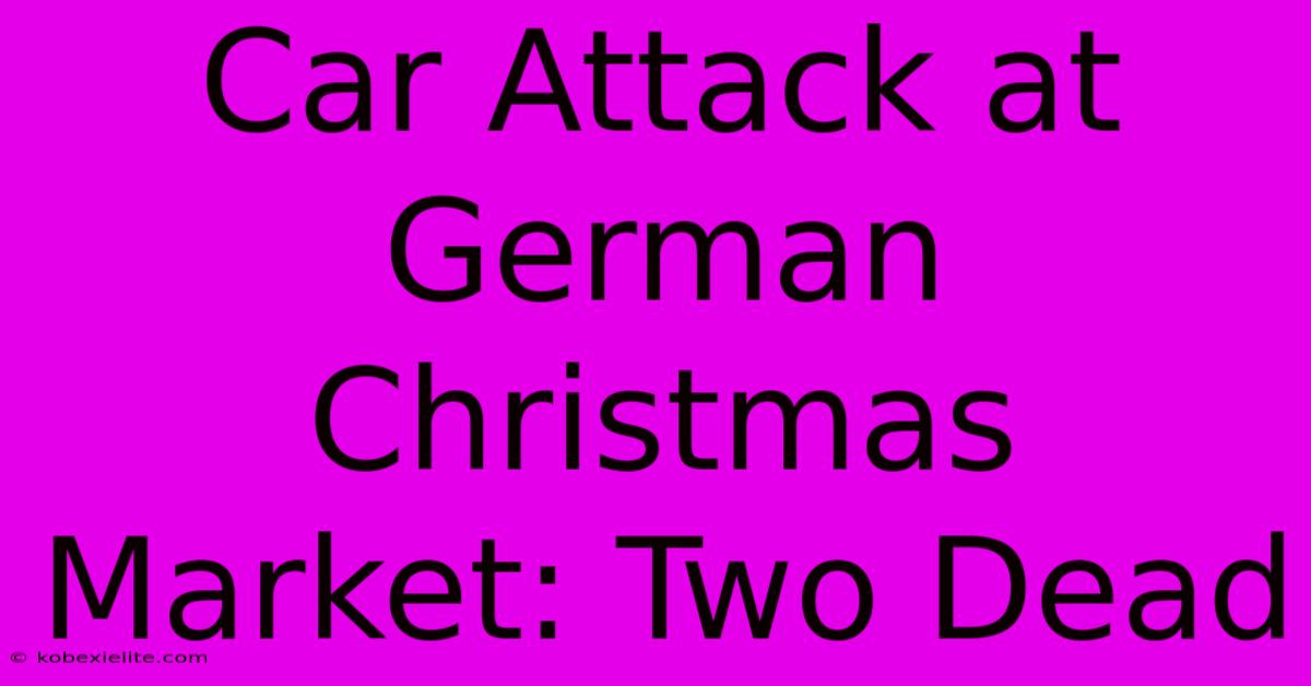 Car Attack At German Christmas Market: Two Dead