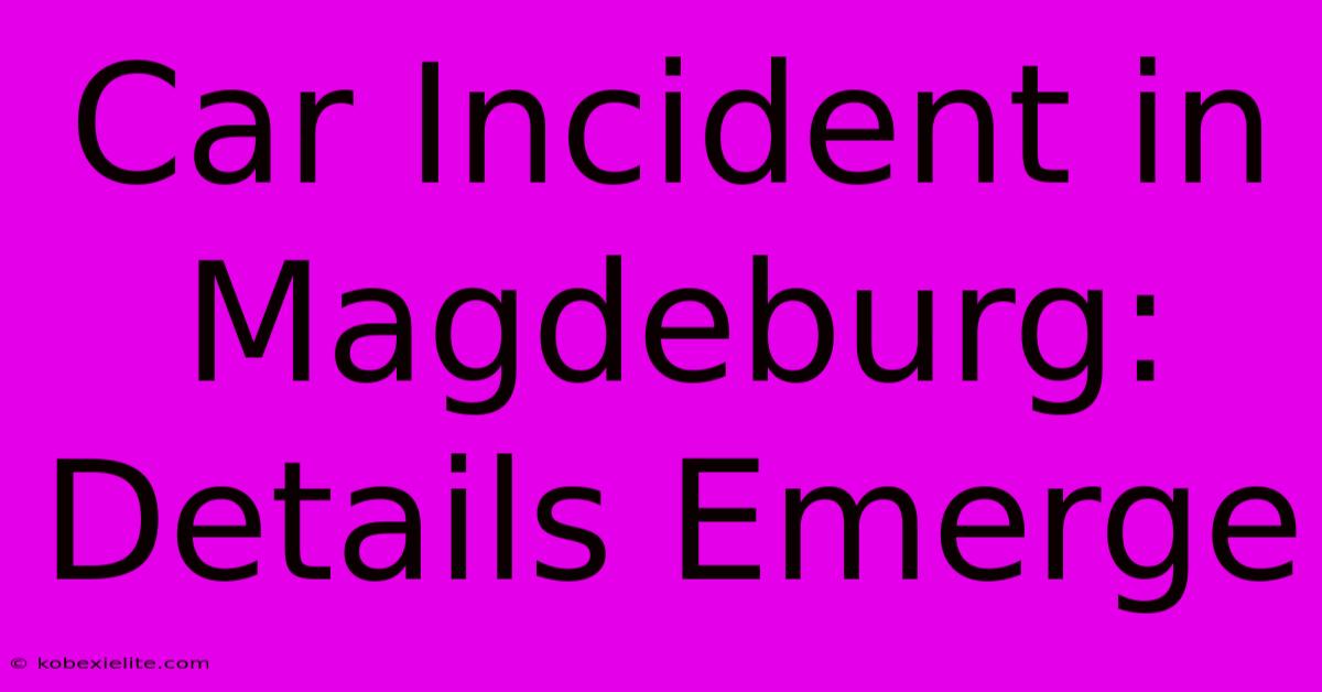 Car Incident In Magdeburg: Details Emerge