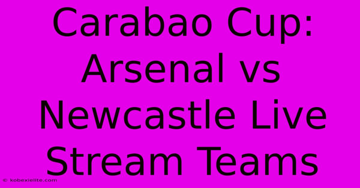 Carabao Cup: Arsenal Vs Newcastle Live Stream Teams