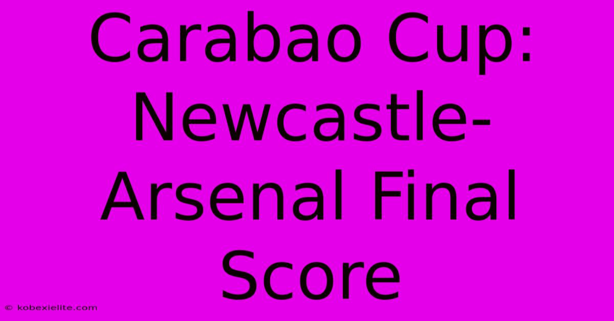 Carabao Cup: Newcastle-Arsenal Final Score