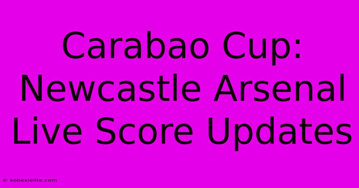 Carabao Cup: Newcastle Arsenal Live Score Updates