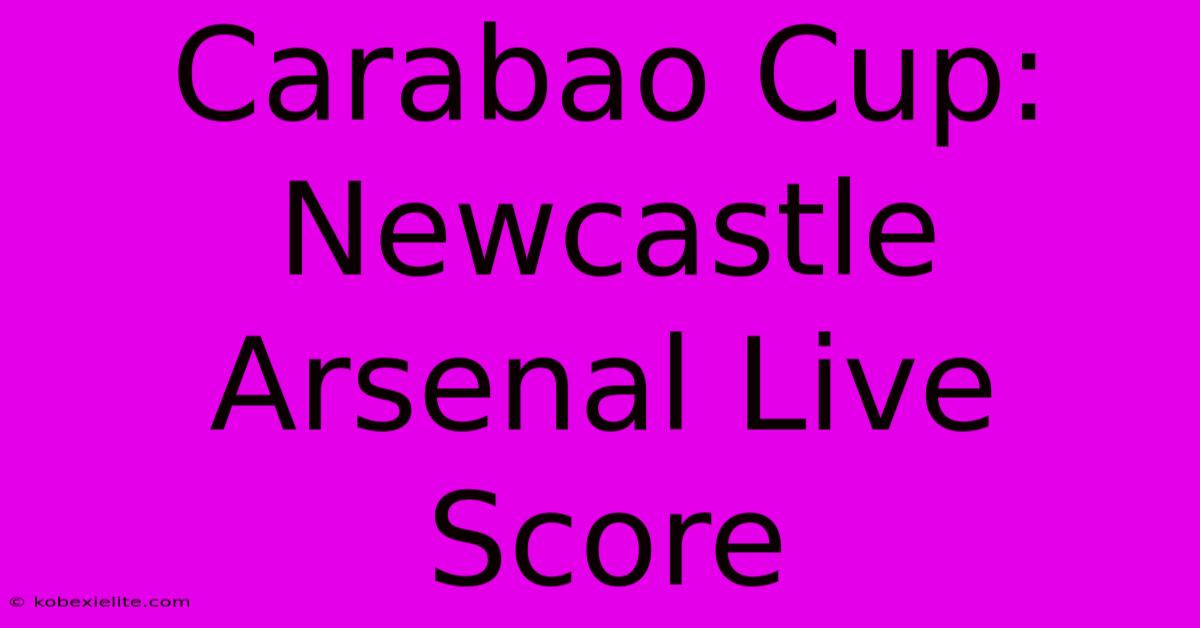 Carabao Cup: Newcastle Arsenal Live Score